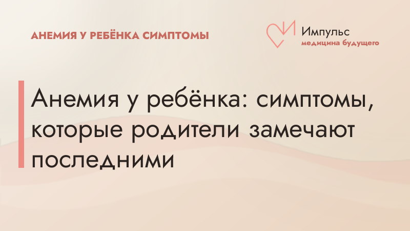 Анемия у ребёнка: симптомы, которые родители замечают последними