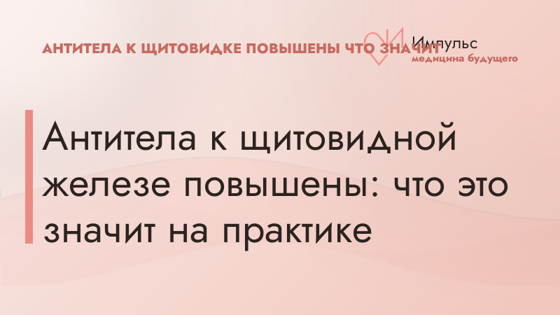 Антитела к щитовидной железе повышены: что это значит на практике