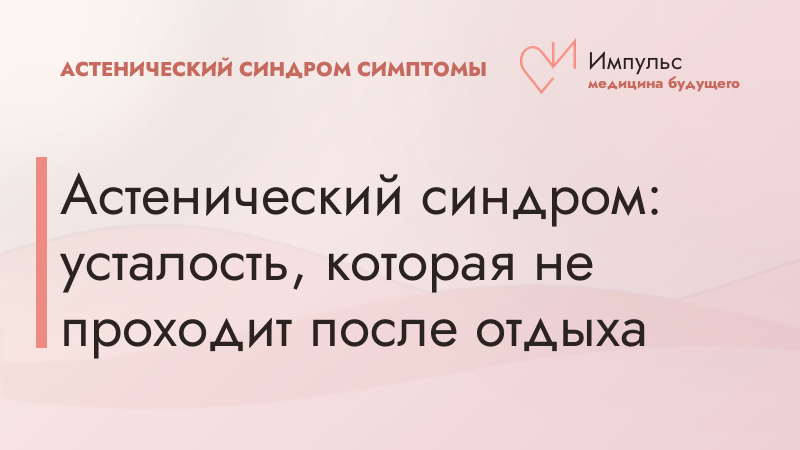 Астенический синдром: усталость, которая не проходит после отдыха