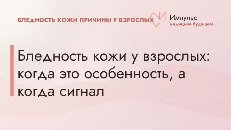 Бледность кожи у взрослых: когда это особенность, а когда сигнал