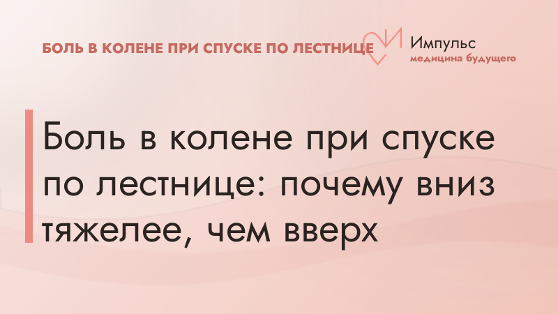 Боль в колене при спуске по лестнице: почему вниз тяжелее, чем вверх