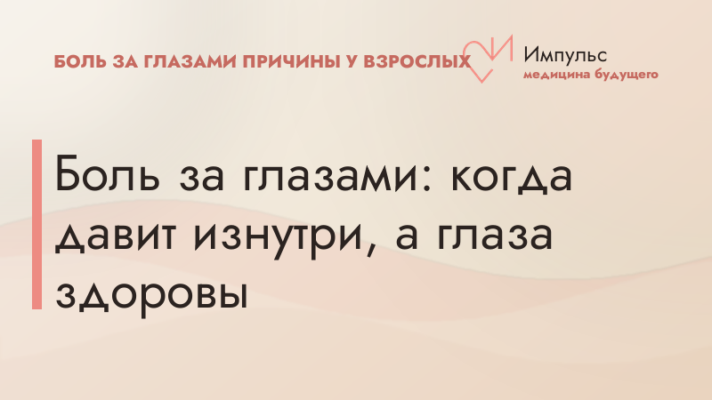 Боль за глазами: когда давит изнутри, а глаза здоровы