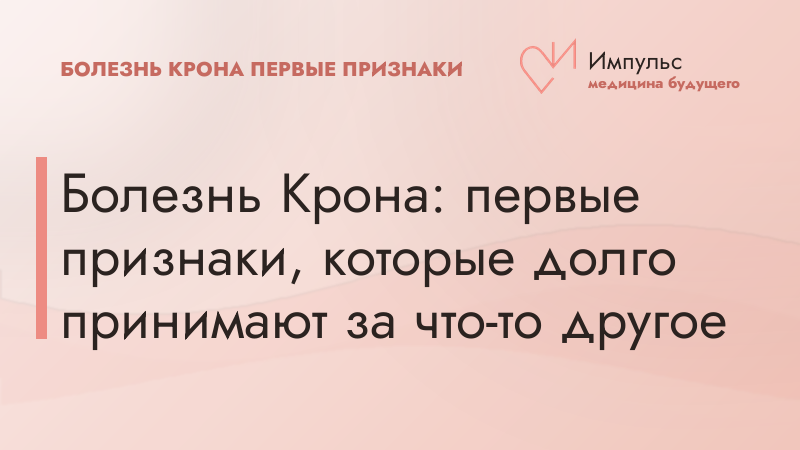Болезнь Крона: первые признаки, которые долго принимают за что-то другое
