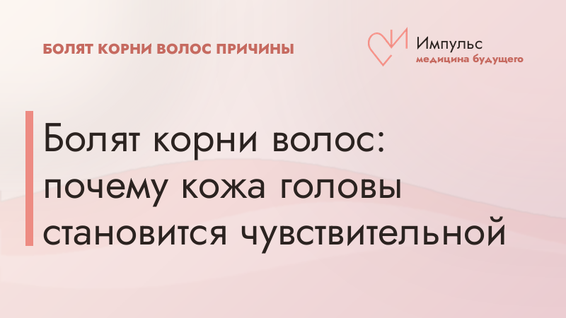 Болят корни волос: почему кожа головы становится чувствительной