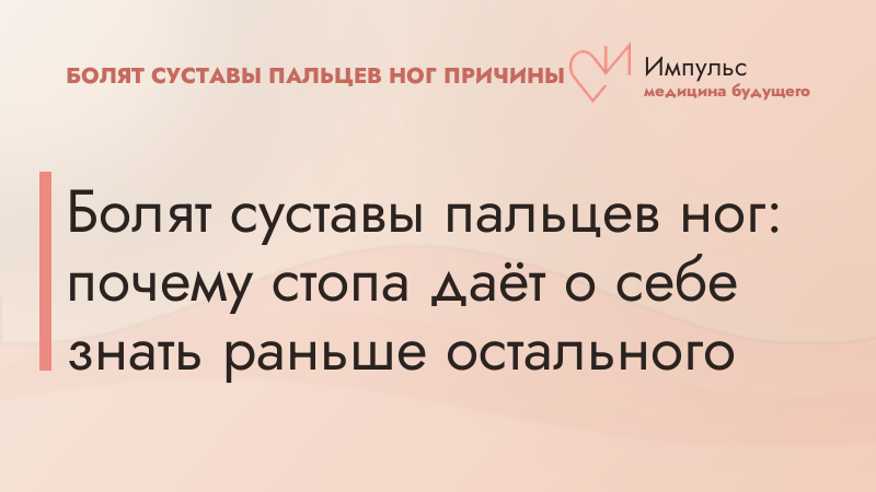 Болят суставы пальцев ног: почему стопа даёт о себе знать раньше остального