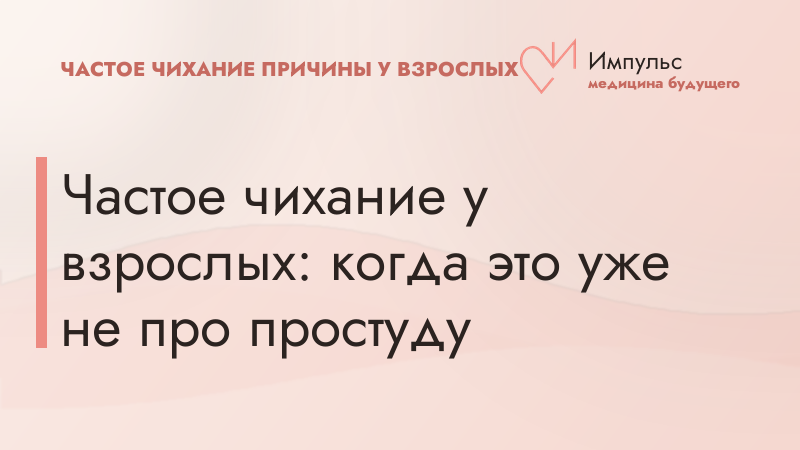 Частое чихание у взрослых: когда это уже не про простуду