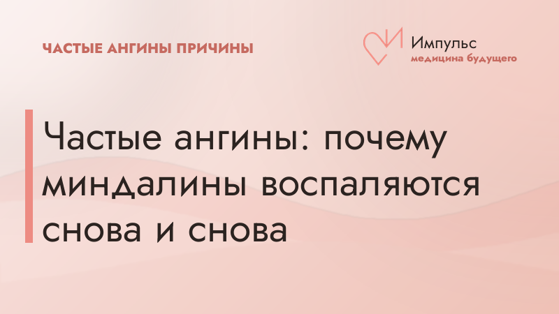 Частые ангины: почему миндалины воспаляются снова и снова
