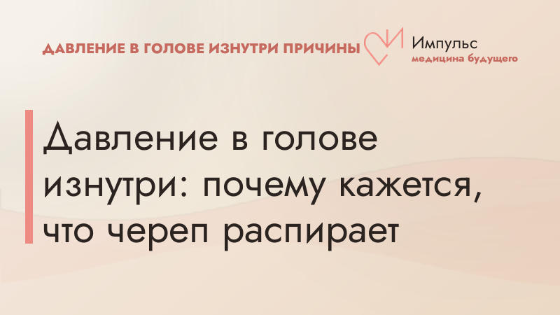 Давление в голове изнутри: почему кажется, что череп распирает