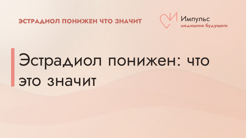 Эстрадиол понижен: что это значит