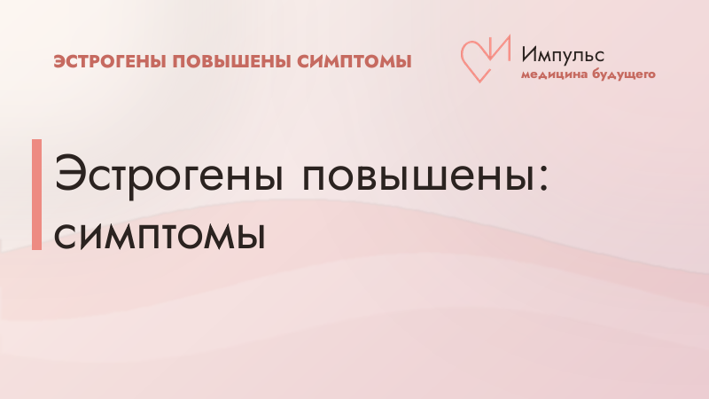 Эстрогены повышены: симптомы