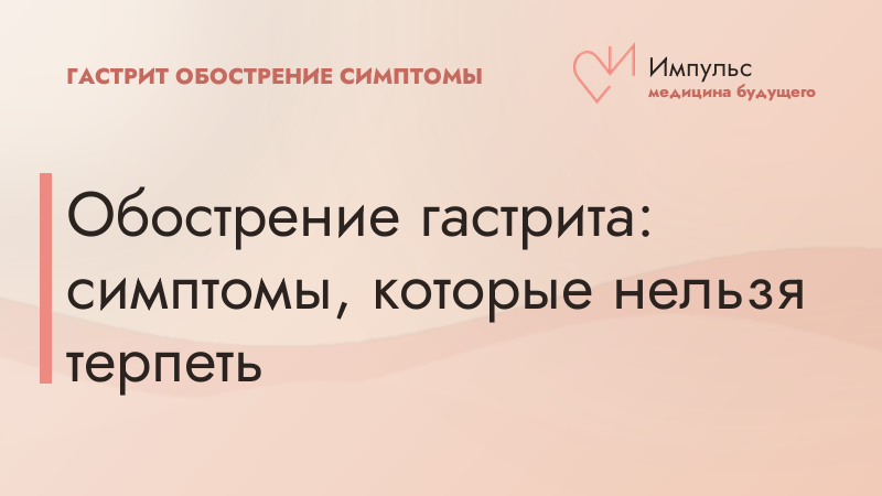 Обострение гастрита: симптомы, которые нельзя терпеть