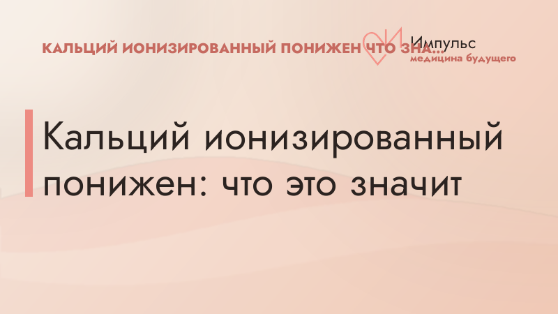 Кальций ионизированный понижен: что это значит