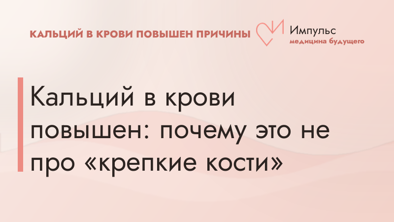 Кальций в крови повышен: почему это не про «крепкие кости»