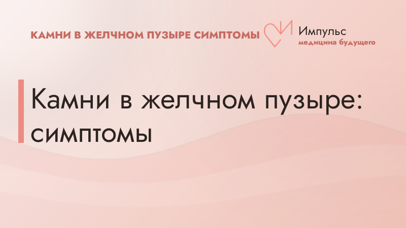 Камни в желчном пузыре: симптомы