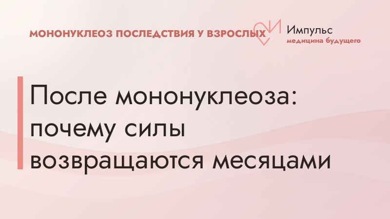 После мононуклеоза: почему силы возвращаются месяцами