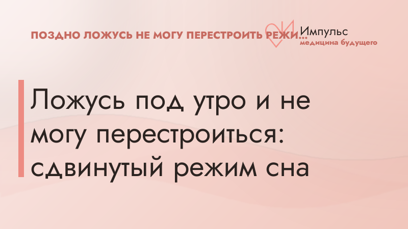 Ложусь под утро и не могу перестроиться: сдвинутый режим сна