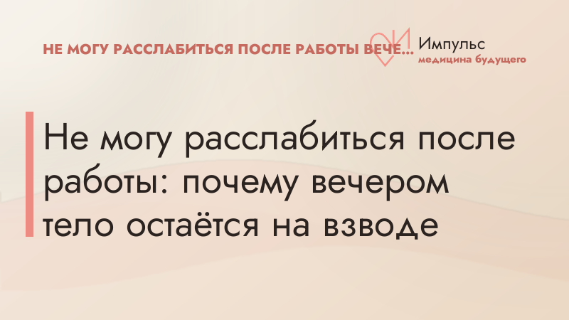 Не могу расслабиться после работы: почему вечером тело остаётся на взводе