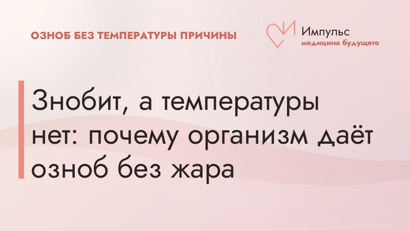 Знобит, а температуры нет: почему организм даёт озноб без жара