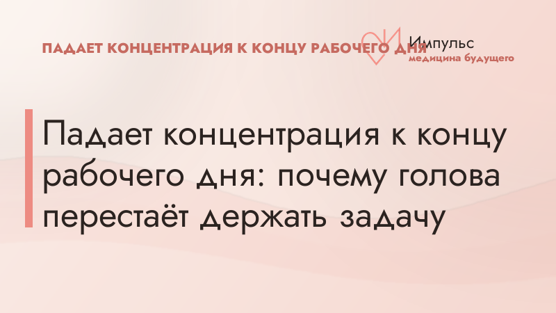 Падает концентрация к концу рабочего дня: почему голова перестаёт держать задачу