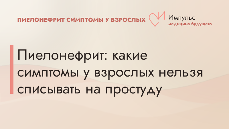 Пиелонефрит: какие симптомы у взрослых нельзя списывать на простуду