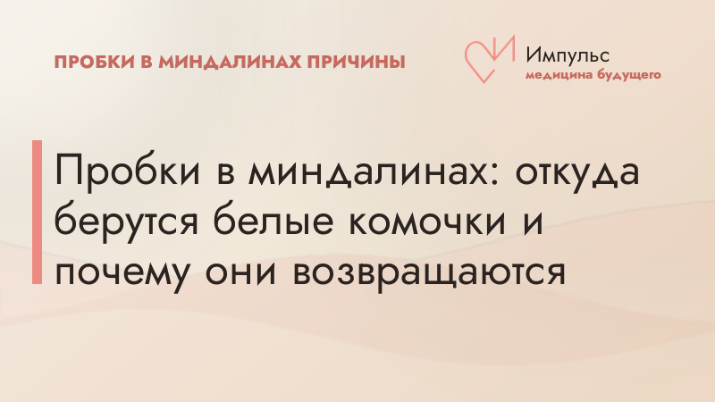 Пробки в миндалинах: откуда берутся белые комочки и почему они возвращаются