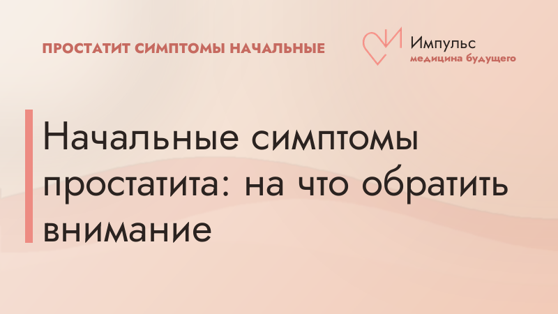 Начальные симптомы простатита: на что обратить внимание