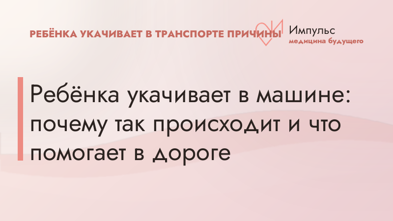 Ребёнка укачивает в машине: почему так происходит и что помогает в дороге