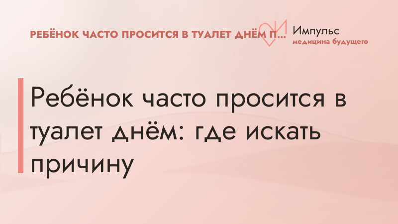 Ребёнок часто просится в туалет днём: где искать причину
