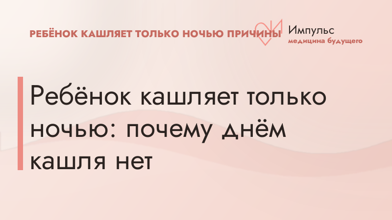 Ребёнок кашляет только ночью: почему днём кашля нет