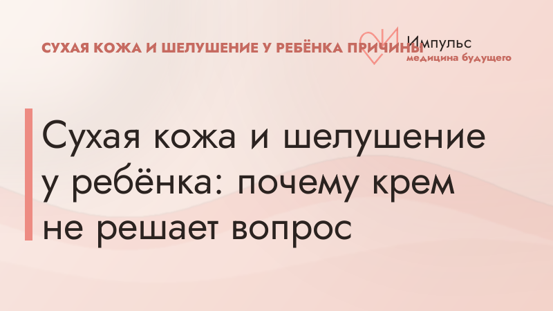 Сухая кожа и шелушение у ребёнка: почему крем не решает вопрос