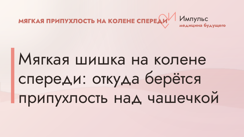 Мягкая шишка на колене спереди: откуда берётся припухлость над чашечкой