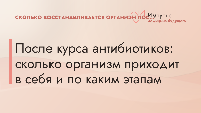 После курса антибиотиков: сколько организм приходит в себя и по каким этапам