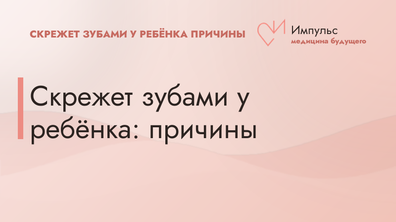Скрежет зубами у ребёнка: причины