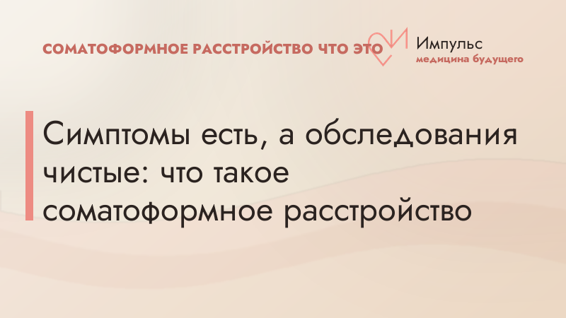 Симптомы есть, а обследования чистые: что такое соматоформное расстройство