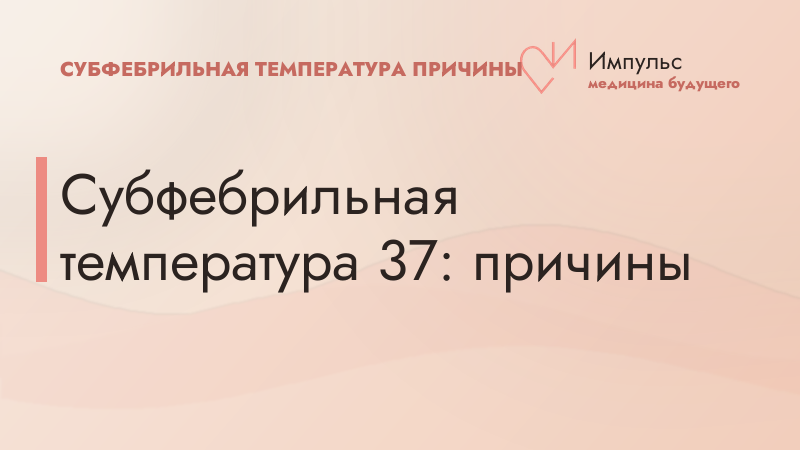 Субфебрильная температура 37: причины