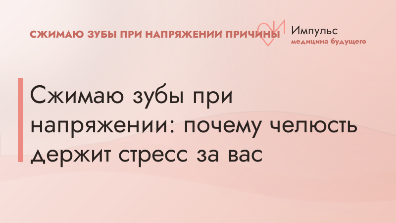 Сжимаю зубы при напряжении: почему челюсть держит стресс за вас