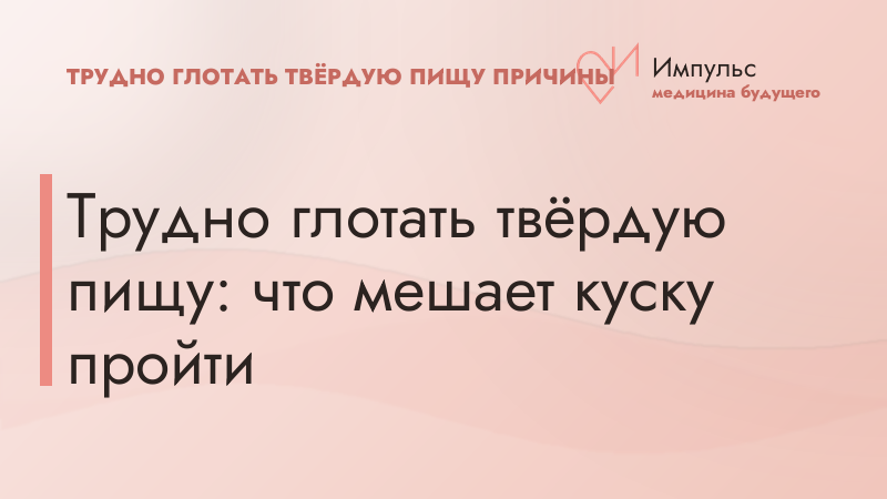 Трудно глотать твёрдую пищу: что мешает куску пройти
