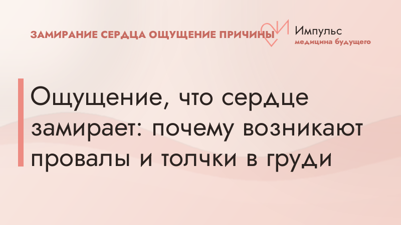 Ощущение, что сердце замирает: почему возникают провалы и толчки в груди