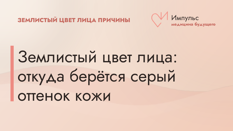 Землистый цвет лица: откуда берётся серый оттенок кожи