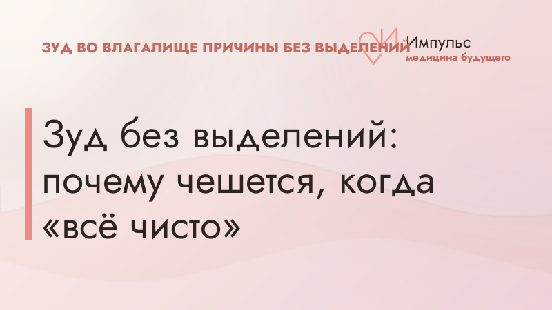 Зуд без выделений: почему чешется, когда «всё чисто»